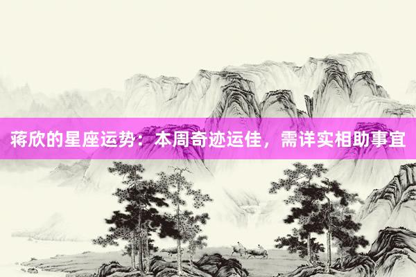 蒋欣的星座运势：本周奇迹运佳，需详实相助事宜